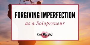 Forgiving Imperfection as a Solopreneur - KissMyBiz.com