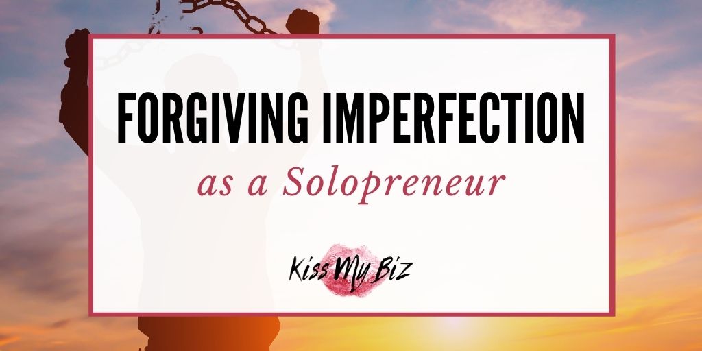 Forgiving Imperfection as a Solopreneur - KissMyBiz.com