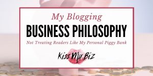 My Business Blogging Philosophy - Not Treating Readers Like My Personal Piggy Bank - KissMyBiz.com